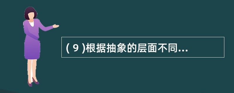 ( 9 )根据抽象的层面不同,数据模型可分为:概念模型、 ( 9 ) 层模型和物