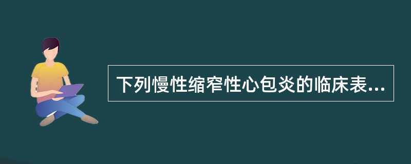 下列慢性缩窄性心包炎的临床表现中，错误的是A、动脉收缩压增高，舒张压降低，脉压差