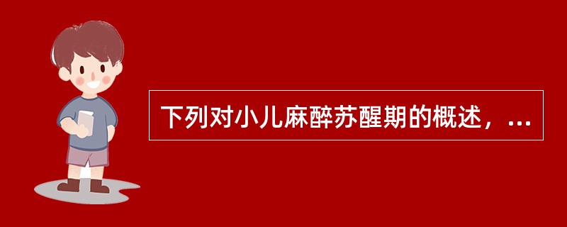 下列对小儿麻醉苏醒期的概述，错误的是A、大多数在麻醉苏醒后拔管B、过早拔管不适用