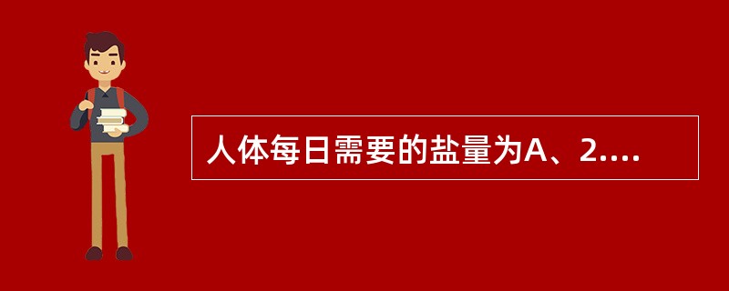 人体每日需要的盐量为A、2.5gB、3.0gC、4.5gD、6.0gE、5.5g