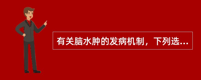 有关脑水肿的发病机制，下列选项不正确的是A、血脑屏障功能障碍B、脑血管痉挛C、脑