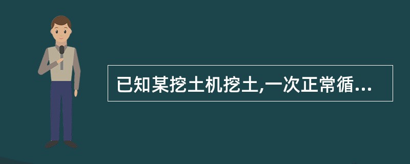 已知某挖土机挖土,一次正常循环工作时间是40s,每次循环平均挖土量0.3m3,机
