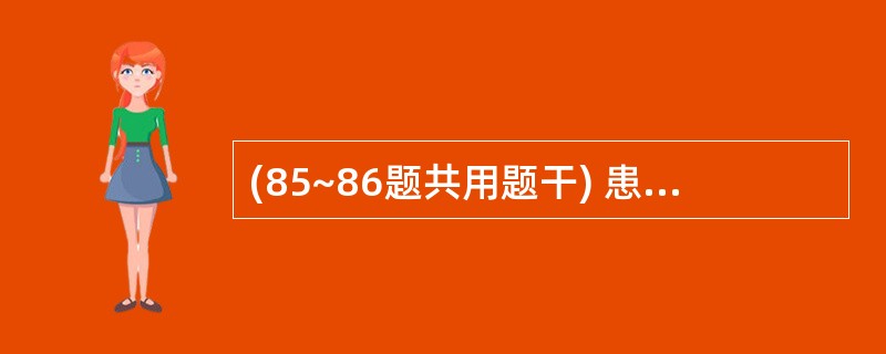 (85~86题共用题干) 患者男性,68岁。慢性阻塞性肺疾病急性发作人院治疗,给