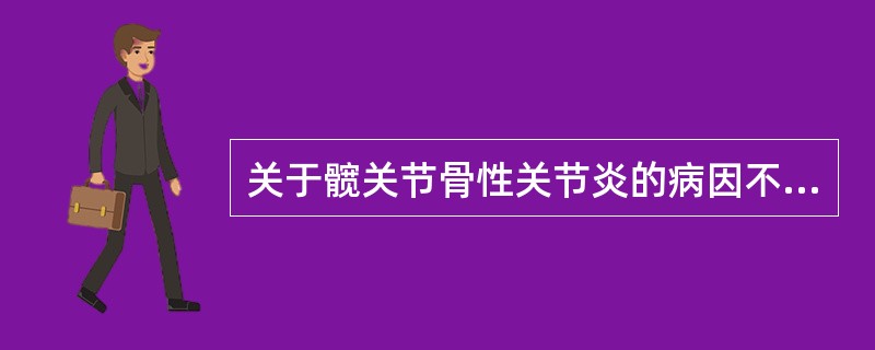 关于髋关节骨性关节炎的病因不正确的是A、软骨代谢异常B、酶对软骨基质的降解作用C