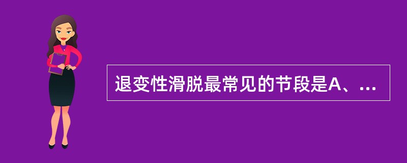 退变性滑脱最常见的节段是A、腰3、4B、腰4、5C、腰5、骶1D、腰1、2E、腰