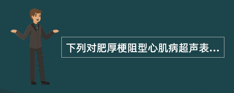 下列对肥厚梗阻型心肌病超声表现的概述中，错误的是A、主动脉瓣收缩中期部分关闭B、