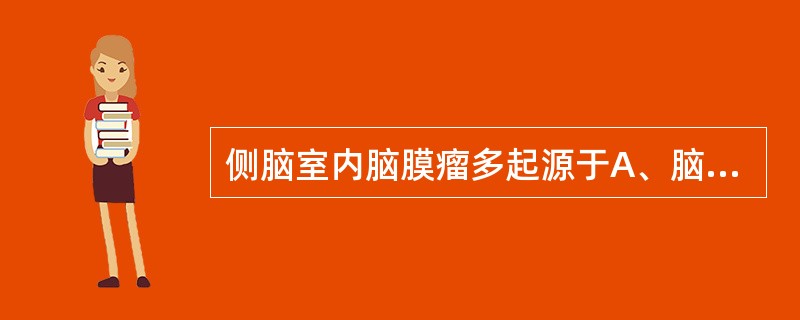 侧脑室内脑膜瘤多起源于A、脑室内膜脉络丛组织B、室管膜细胞C、脑室内血管D、毛细