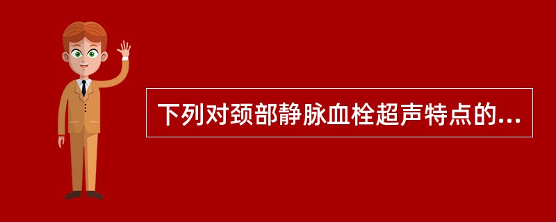 下列对颈部静脉血栓超声特点的概述中，错误的是A、静脉管腔出现均匀或不均匀回声B、