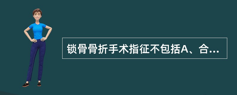 锁骨骨折手术指征不包括A、合并神经损伤B、合并血管损伤C、移位明显D、陈旧性骨折