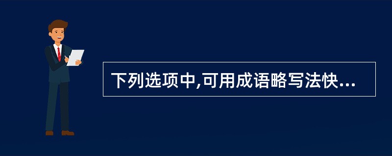 下列选项中,可用成语略写法快速书写的词组是( )