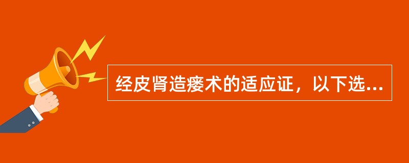 经皮肾造瘘术的适应证，以下选项错误的是A、各种梗阻性肾积水B、膀胱阴道瘘C、肾结