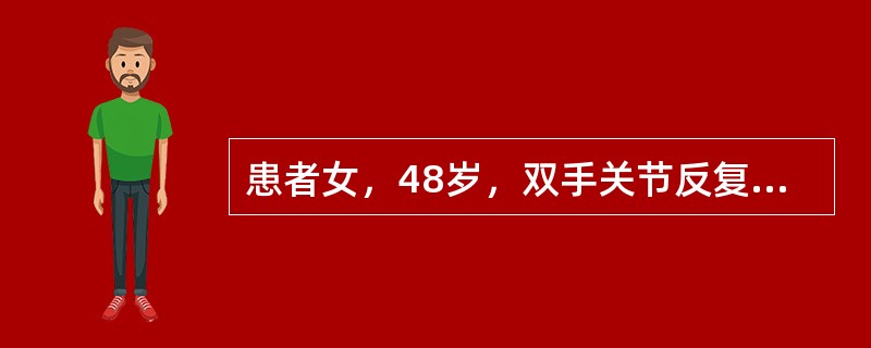 患者女，48岁，双手关节反复肿痛1年余，近2周来疼痛加重伴晨僵，活动后可缓解。首