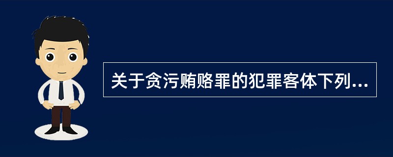 关于贪污贿赂罪的犯罪客体下列说法正确的是( )。