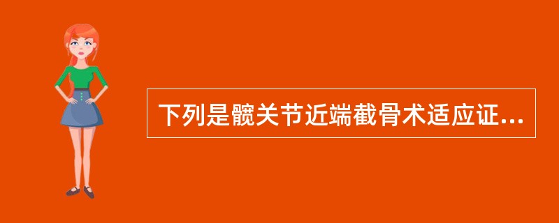 下列是髋关节近端截骨术适应证的是A、股骨头缺血坏死B、股骨头软骨坏死C、髋关节活