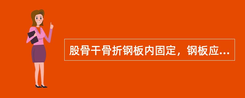 股骨干骨折钢板内固定，钢板应置于股骨的A、前外侧面B、外侧面C、后外侧面D、内侧