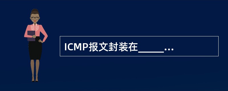 ICMP报文封装在______协议数据单元中传送,在网络中起着差错和拥塞控制的作