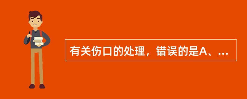 有关伤口的处理，错误的是A、受伤12小时，伤口轻度污染，清创后可一期缝合B、受伤