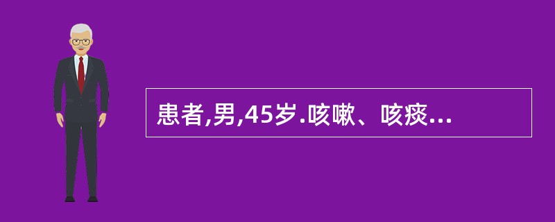 患者,男,45岁.咳嗽、咳痰5年,近3年每年持续咳嗽、咳痰3~4个月.肺部X线检