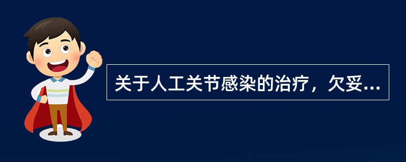 关于人工关节感染的治疗，欠妥的是A、静脉使用抗菌药B、清创C、二期置换D、关节融