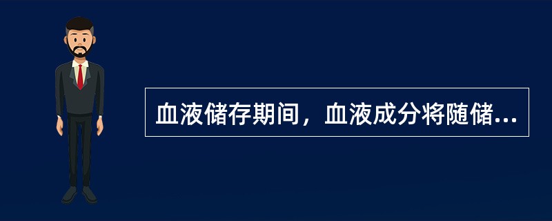 血液储存期间，血液成分将随储存时间延长而变化，下列有关变化情况的描述中，正确的是