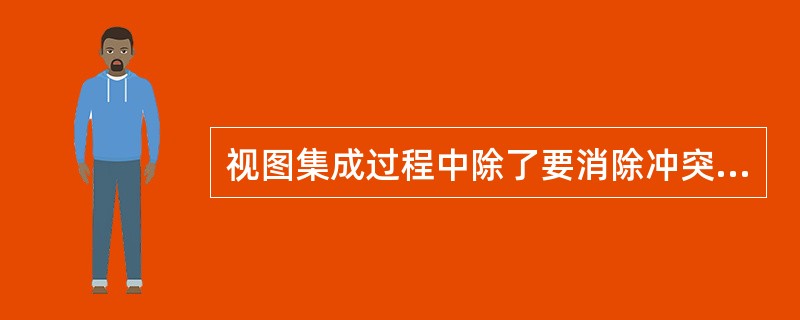 视图集成过程中除了要消除冲突之外,还要消除_________。