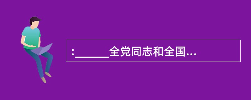 :______全党同志和全国人民团结一心,坚持不懈地奋斗,不断取得扎扎实实的成效