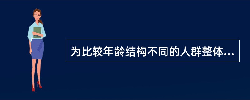 为比较年龄结构不同的人群整体死亡水平,可采用