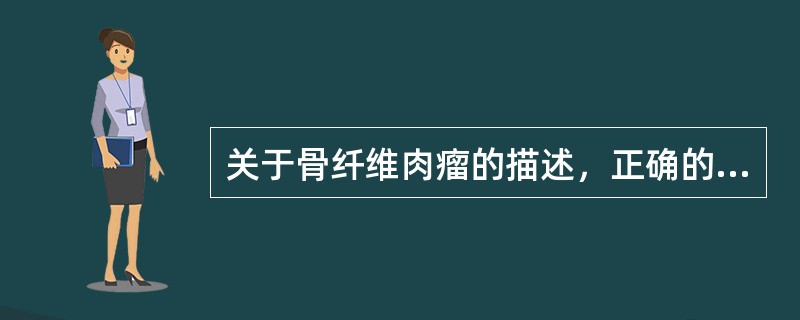 关于骨纤维肉瘤的描述，正确的是A、大多数发生在20～30岁B、多表现为溶骨性病变