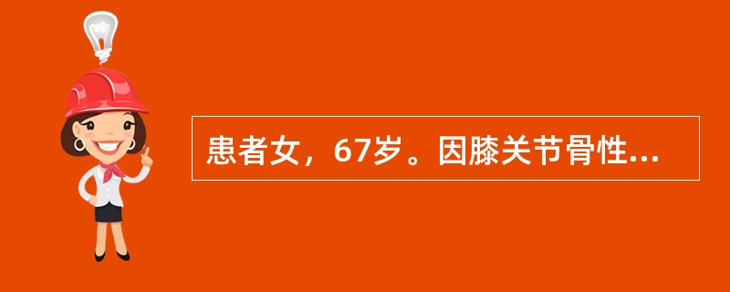 患者女，67岁。因膝关节骨性关节炎继发较严重膝内翻，拟行膝关节置换术。根据患者情