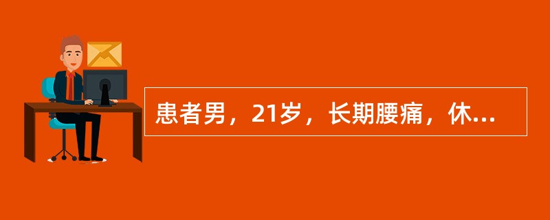 患者男，21岁，长期腰痛，休息后缓解，活动后加重，无双下肢放射痛，无间歇性跛行，