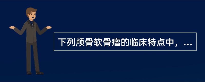 下列颅骨软骨瘤的临床特点中，不正确的是A、多见于颅前窝部B、脑神经受损表现多见C