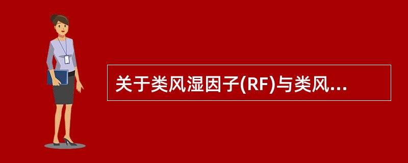 关于类风湿因子(RF)与类风湿关节炎(RA)的陈述正确的是A、RF阳性的患者一定