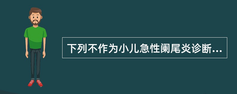 下列不作为小儿急性阑尾炎诊断要点的是A、转移性右下腹痛伴恶心、呕吐、发热B、精神