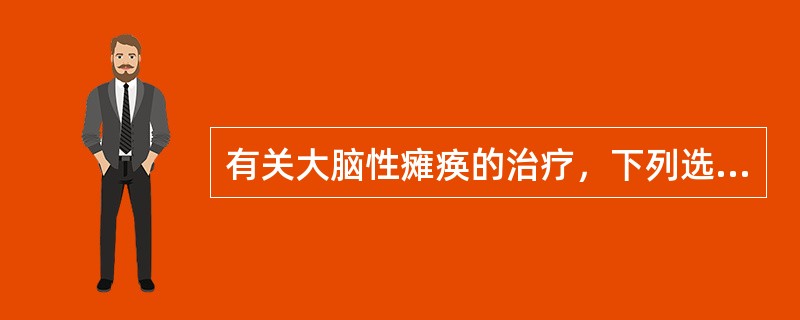 有关大脑性瘫痪的治疗，下列选项不正确的是A、早期进行运动功能、智力与语言训练和畸