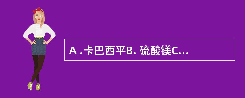 A .卡巴西平B. 硫酸镁C .苯巴比妥D .苯妥英钠E .乙琥胺32. 临床上