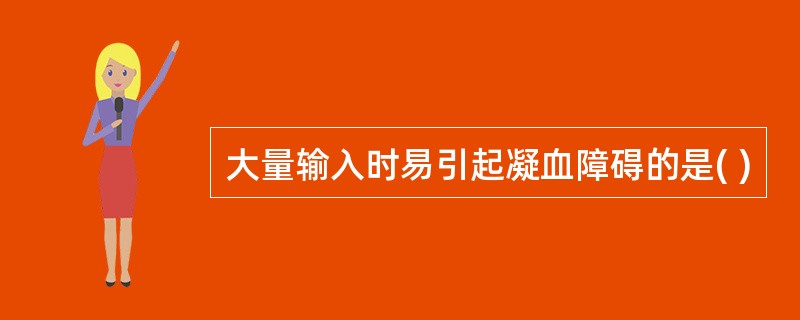 大量输入时易引起凝血障碍的是( )