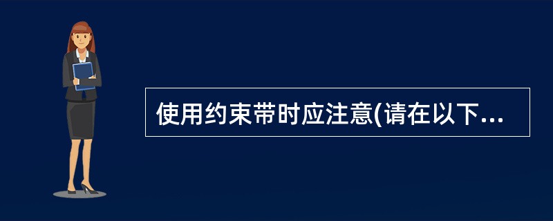 使用约束带时应注意(请在以下5个备选答案中选出4个正确答案)( )