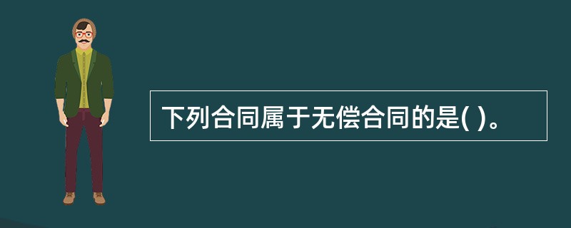 下列合同属于无偿合同的是( )。