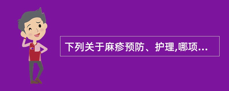 下列关于麻疹预防、护理,哪项不正确