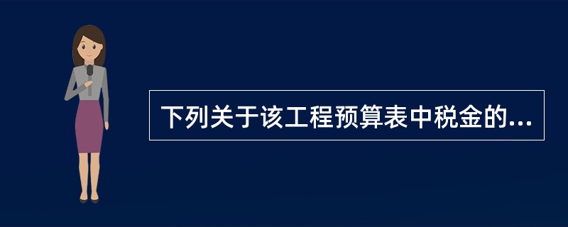 下列关于该工程预算表中税金的说法中,正确的为( )。