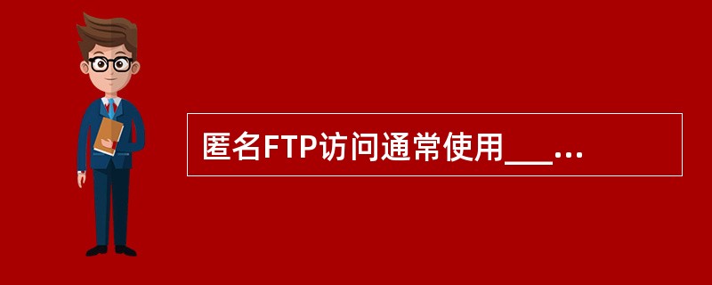 匿名FTP访问通常使用______作为用户名。