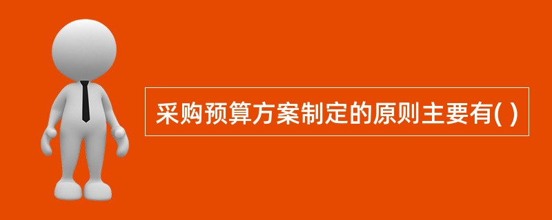 采购预算方案制定的原则主要有( )