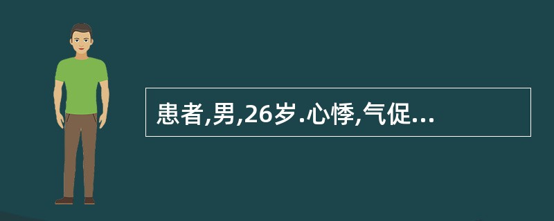 患者,男,26岁.心悸,气促1年.查体:两颊暗红,颈静脉明显怒张,下肢浮肿,心浊