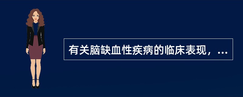 有关脑缺血性疾病的临床表现，下列不正确的是A、短暂缺血发作(TIA)和可逆性缺血