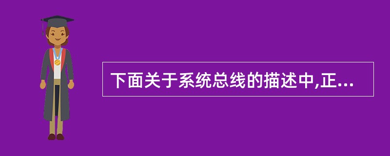 下面关于系统总线的描述中,正确的概念是( )。