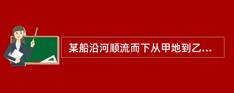  某船沿河顺流而下从甲地到乙地的平均速度为 a 公里£¯小时,再从乙地到甲地逆