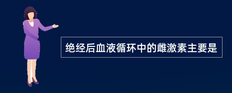 绝经后血液循环中的雌激素主要是