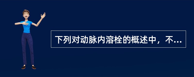 下列对动脉内溶栓的概述中，不正确的是A、脑动脉内溶栓治疗是病史超过6小时脑梗死患