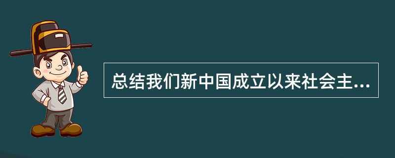 总结我们新中国成立以来社会主义建设的经验教训,最重要的一条是( )。