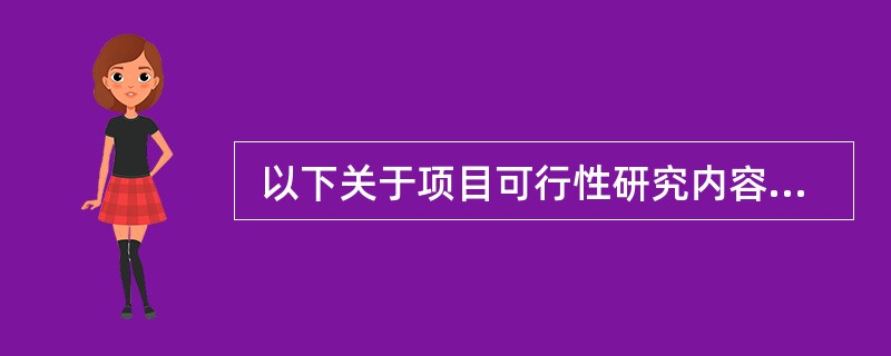  以下关于项目可行性研究内容的叙述,(41)是不正确的。(41)